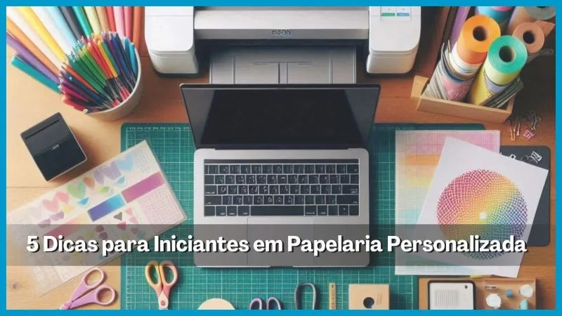 5 Dicas para Iniciantes em Papelaria Personalizada